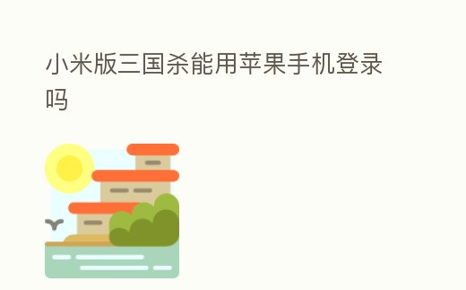 小米版三國殺能用蘋果手機登錄嗎