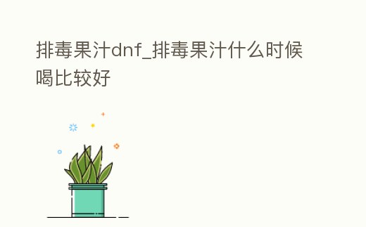 排毒果汁dnf_排毒果汁什么時候喝比較好