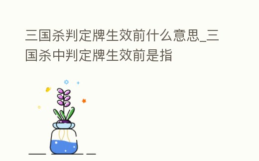 三國殺判定牌生效前什么意思_三國殺中判定牌生效前是指