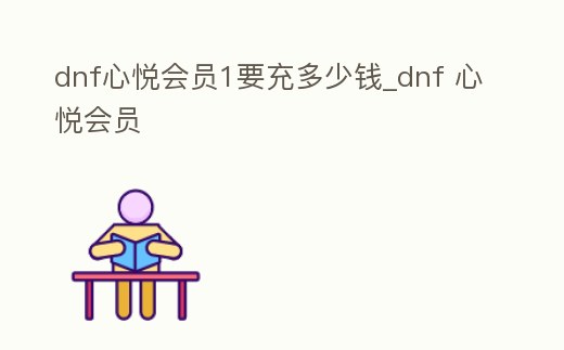 dnf心悅會員1要充多少錢_dnf 心悅會員