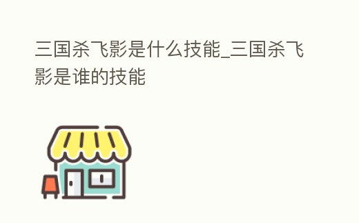 三國殺飛影是什么技能_三國殺飛影是誰的技能