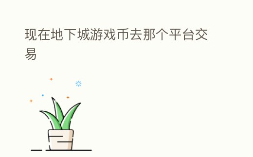 現在地下城游戲幣去那個平臺交易