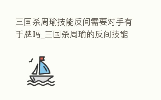 三國殺周瑜技能反間需要對手有手牌嗎_三國殺周瑜的反間技能