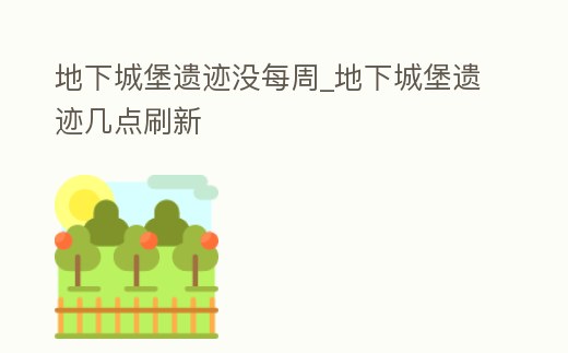 地下城堡遺跡沒每周_地下城堡遺跡幾點刷新