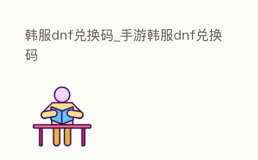 韓服dnf兌換碼_手游韓服dnf兌換碼