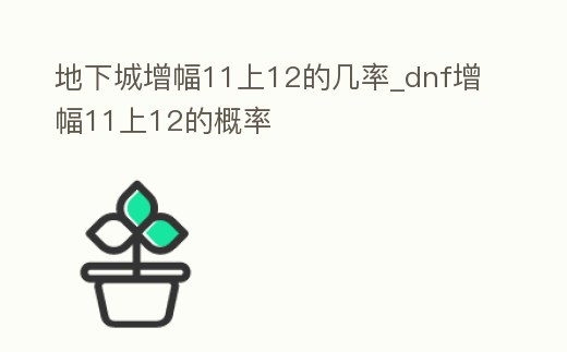 地下城增幅11上12的幾率_dnf增幅11上12的概率