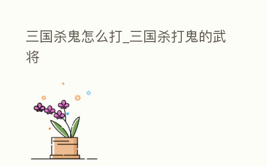 三國殺鬼怎么打_三國殺打鬼的武將