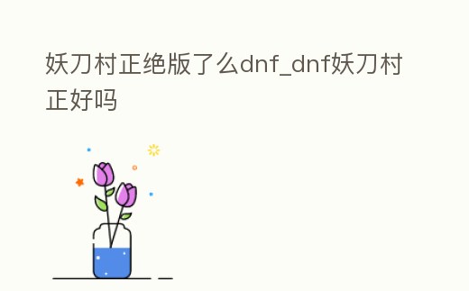 妖刀村正絕版了么dnf_dnf妖刀村正好嗎
