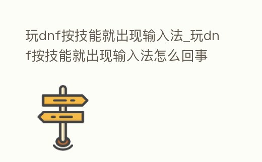 玩dnf按技能就出現輸入法_玩dnf按技能就出現輸入法怎么回事
