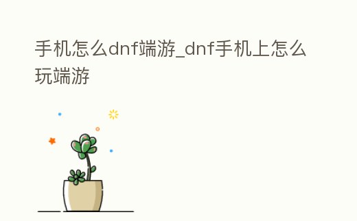 手機怎么dnf端游_dnf手機上怎么玩端游