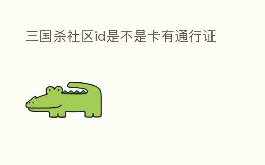 三國殺社區(qū)id是不是卡有通行證