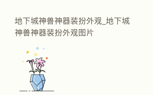 地下城神獸神器裝扮外觀_地下城神獸神器裝扮外觀圖片