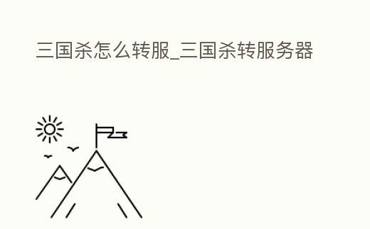 三國殺怎么轉(zhuǎn)服_三國殺轉(zhuǎn)服務(wù)器