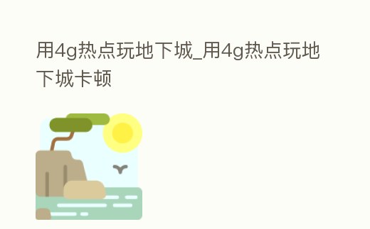 用4g熱點玩地下城_用4g熱點玩地下城卡頓