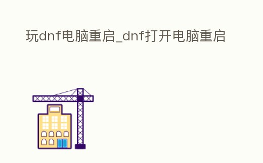 玩dnf電腦重啟_dnf打開電腦重啟