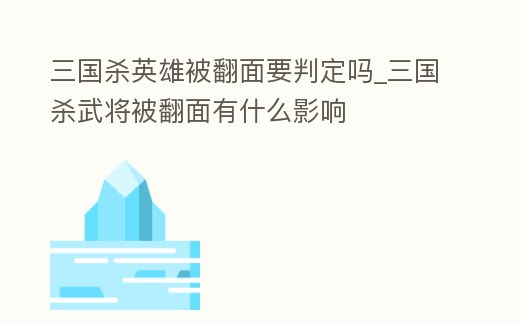 三國(guó)殺英雄被翻面要判定嗎_三國(guó)殺武將被翻面有什么影響