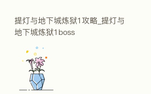 提燈與地下城煉獄1攻略_提燈與地下城煉獄1boss