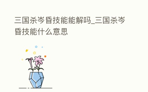 三國殺岑昏技能能解嗎_三國殺岑昏技能什么意思