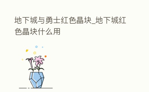 地下城與勇士紅色晶塊_地下城紅色晶塊什么用