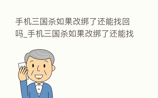 手機三國殺如果改綁了還能找回嗎_手機三國殺如果改綁了還能找回嗎