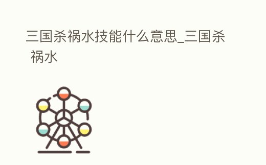 三國殺禍水技能什么意思_三國殺 禍水