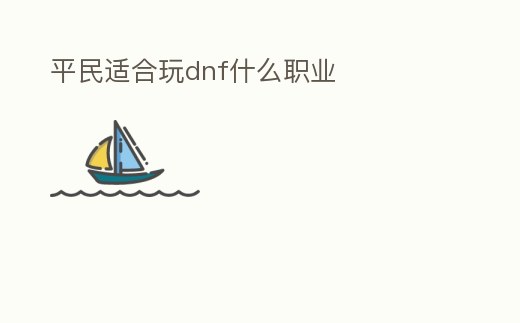 平民適合玩dnf什么職業