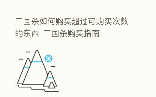 三國殺如何購買超過可購買次數(shù)的東西_三國殺購買指南