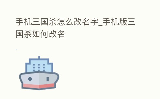 手機三國殺怎么改名字_手機版三國殺如何改名