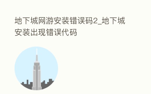 地下城網(wǎng)游安裝錯(cuò)誤碼2_地下城安裝出現(xiàn)錯(cuò)誤代碼