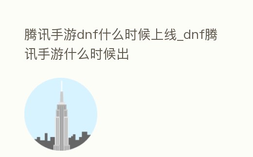 騰訊手游dnf什么時候上線_dnf騰訊手游什么時候出