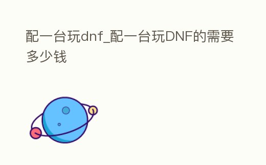 配一臺玩dnf_配一臺玩DNF的需要多少錢
