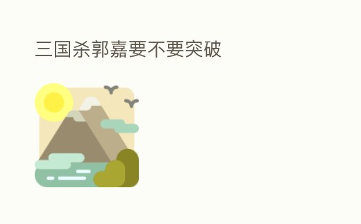 三國殺郭嘉要不要突破