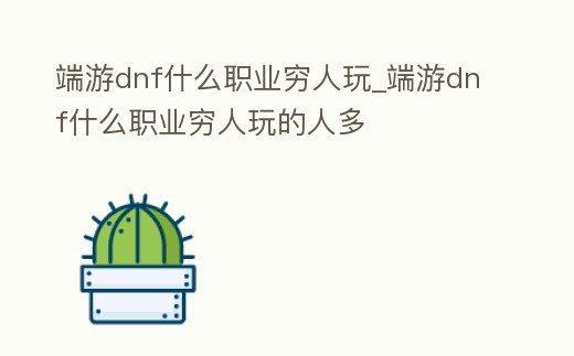 端游dnf什么職業窮人玩_端游dnf什么職業窮人玩的人多