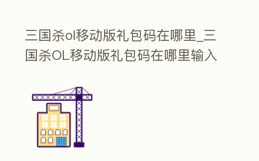 三國殺ol移動版禮包碼在哪里_三國殺OL移動版禮包碼在哪里輸入