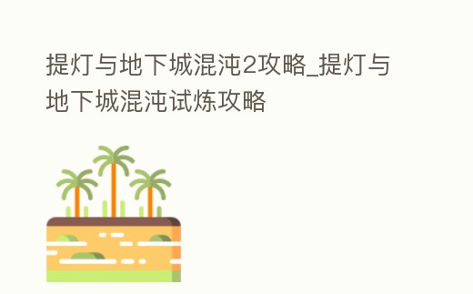 提燈與地下城混沌2攻略_提燈與地下城混沌試煉攻略