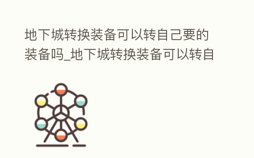 地下城轉換裝備可以轉自己要的裝備嗎_地下城轉換裝備可以轉自己要的裝備嗎知乎