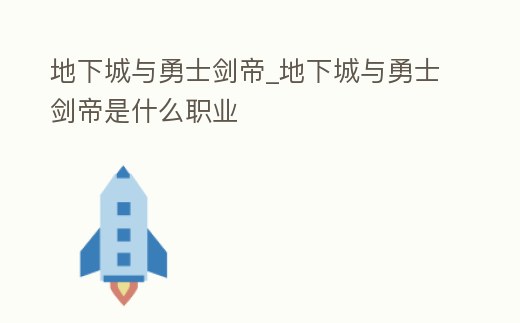 地下城與勇士劍帝_地下城與勇士劍帝是什么職業(yè)