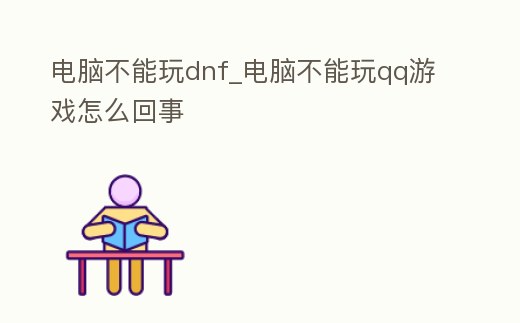 電腦不能玩dnf_電腦不能玩qq游戲怎么回事