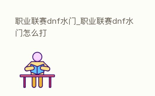 職業聯賽dnf水門_職業聯賽dnf水門怎么打