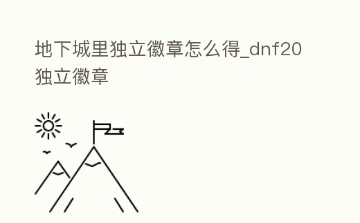 地下城里獨立徽章怎么得_dnf20獨立徽章