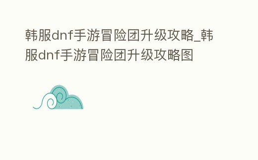 韓服dnf手游冒險團升級攻略_韓服dnf手游冒險團升級攻略圖