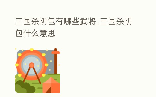 三國殺陰包有哪些武將_三國殺陰包什么意思