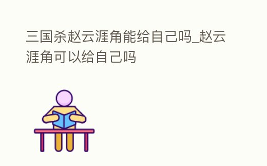 三國殺趙云涯角能給自己嗎_趙云涯角可以給自己嗎