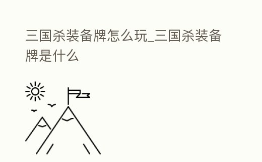 三國殺裝備牌怎么玩_三國殺裝備牌是什么