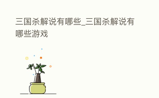 三國殺解說有哪些_三國殺解說有哪些游戲