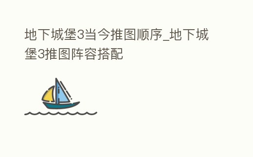 地下城堡3當(dāng)今推圖順序_地下城堡3推圖陣容搭配