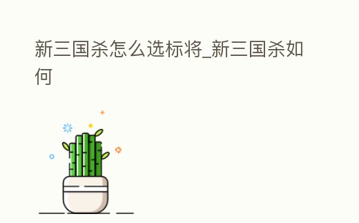 新三國殺怎么選標將_新三國殺如何