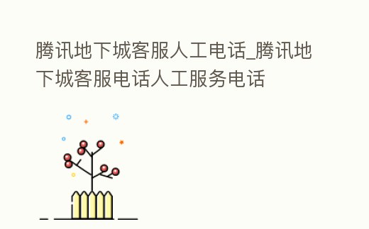 騰訊地下城客服人工電話_騰訊地下城客服電話人工服務電話