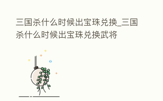 三國殺什么時候出寶珠兌換_三國殺什么時候出寶珠兌換武將