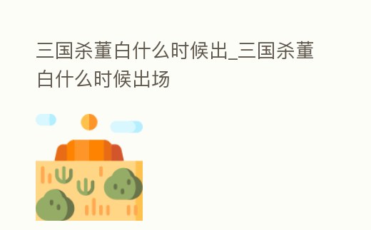 三國殺董白什么時候出_三國殺董白什么時候出場